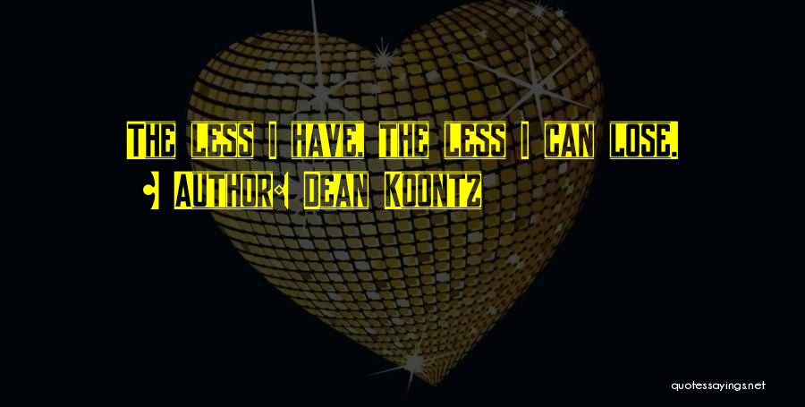 Dean Koontz Quotes: The Less I Have, The Less I Can Lose.