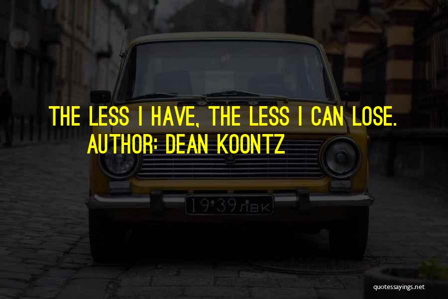 Dean Koontz Quotes: The Less I Have, The Less I Can Lose.