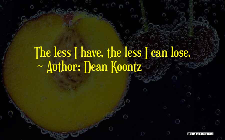 Dean Koontz Quotes: The Less I Have, The Less I Can Lose.