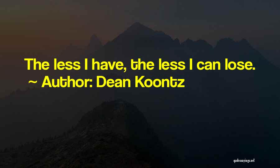 Dean Koontz Quotes: The Less I Have, The Less I Can Lose.