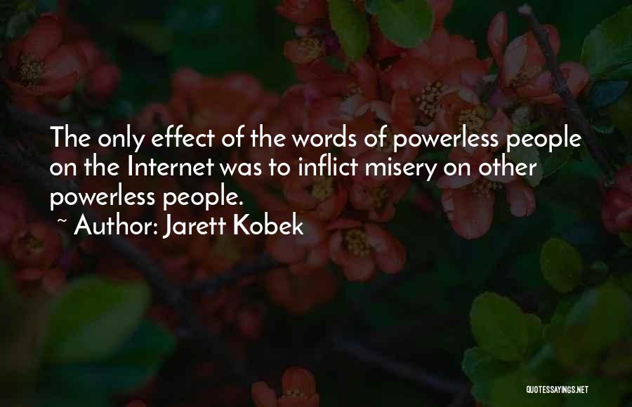 Jarett Kobek Quotes: The Only Effect Of The Words Of Powerless People On The Internet Was To Inflict Misery On Other Powerless People.