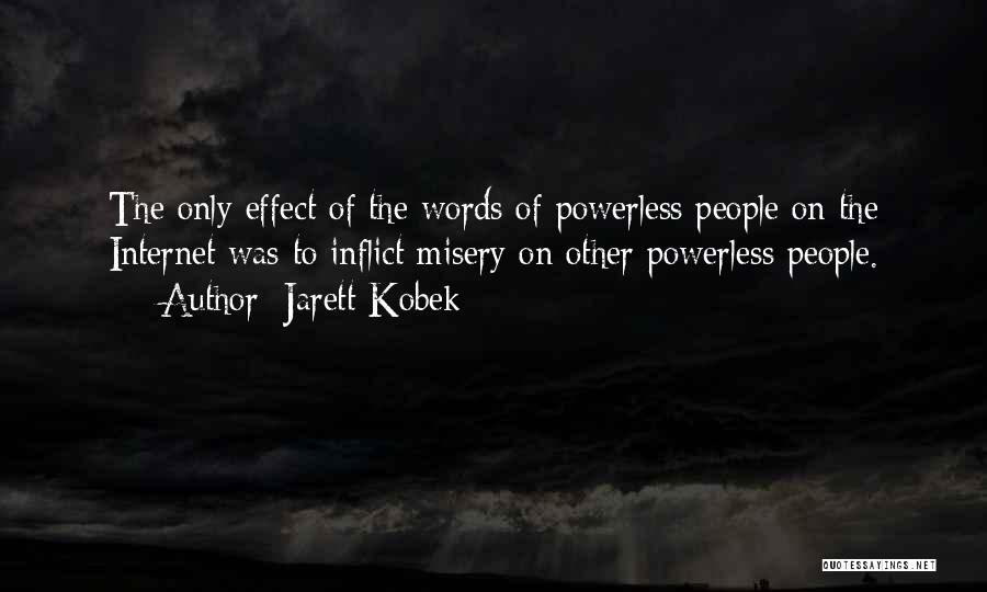 Jarett Kobek Quotes: The Only Effect Of The Words Of Powerless People On The Internet Was To Inflict Misery On Other Powerless People.