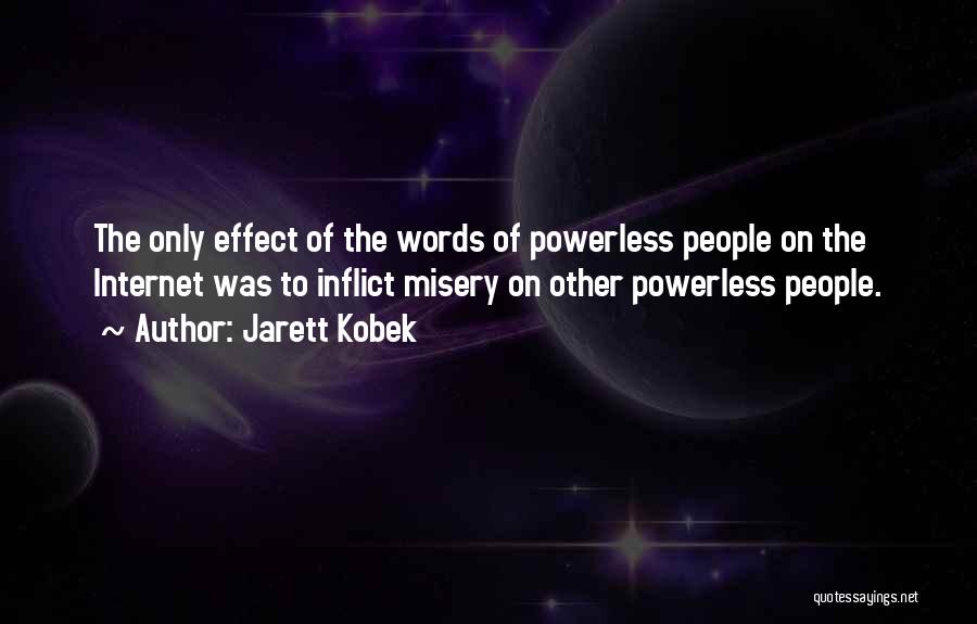 Jarett Kobek Quotes: The Only Effect Of The Words Of Powerless People On The Internet Was To Inflict Misery On Other Powerless People.
