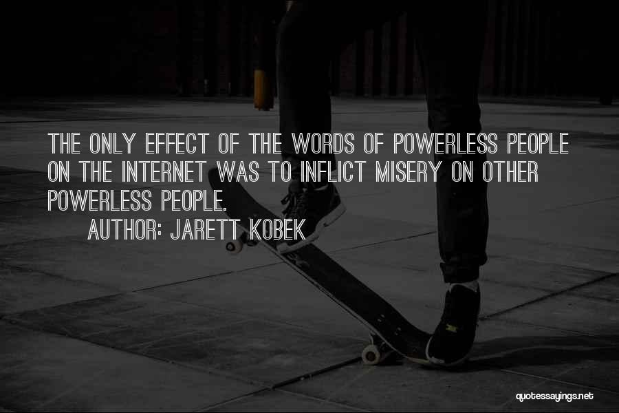 Jarett Kobek Quotes: The Only Effect Of The Words Of Powerless People On The Internet Was To Inflict Misery On Other Powerless People.