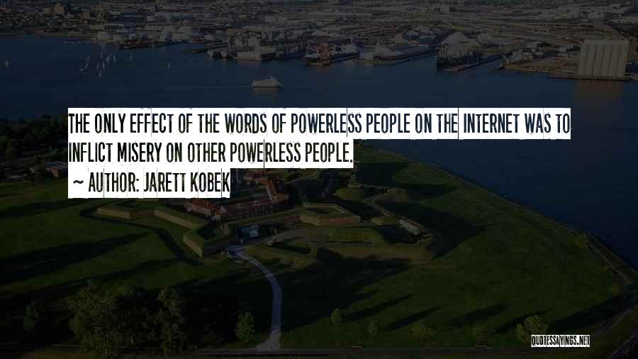 Jarett Kobek Quotes: The Only Effect Of The Words Of Powerless People On The Internet Was To Inflict Misery On Other Powerless People.