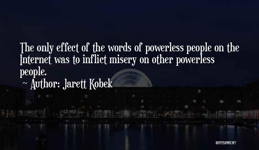 Jarett Kobek Quotes: The Only Effect Of The Words Of Powerless People On The Internet Was To Inflict Misery On Other Powerless People.