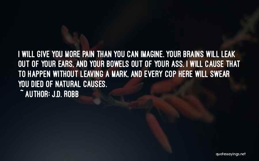 J.D. Robb Quotes: I Will Give You More Pain Than You Can Imagine. Your Brains Will Leak Out Of Your Ears, And Your