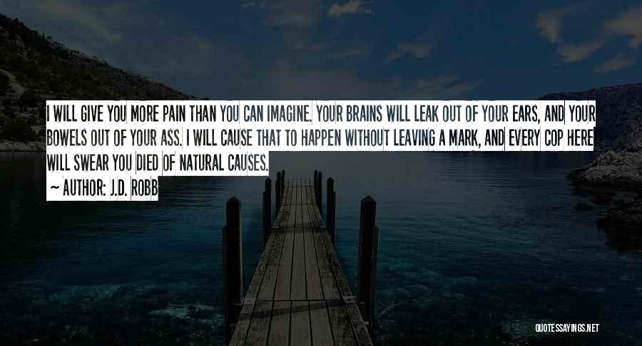 J.D. Robb Quotes: I Will Give You More Pain Than You Can Imagine. Your Brains Will Leak Out Of Your Ears, And Your