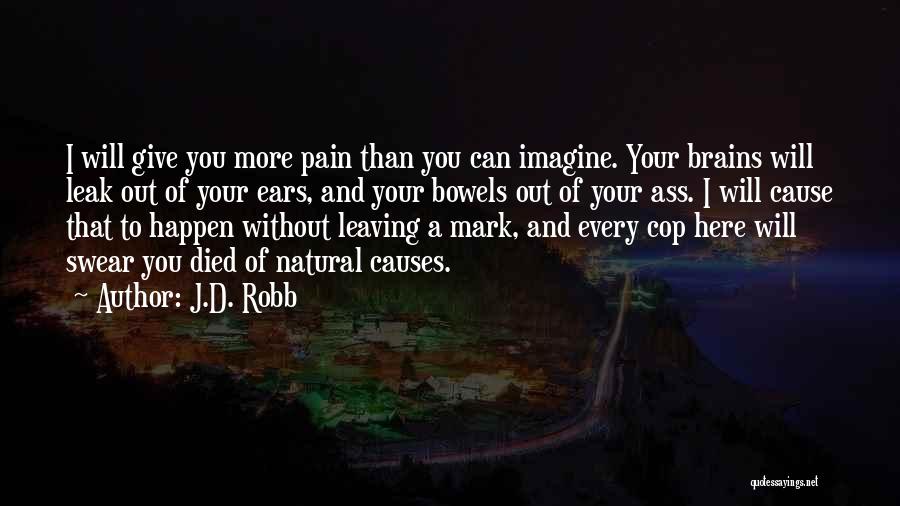 J.D. Robb Quotes: I Will Give You More Pain Than You Can Imagine. Your Brains Will Leak Out Of Your Ears, And Your