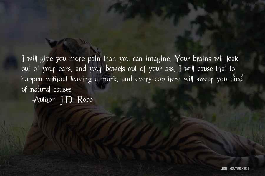 J.D. Robb Quotes: I Will Give You More Pain Than You Can Imagine. Your Brains Will Leak Out Of Your Ears, And Your