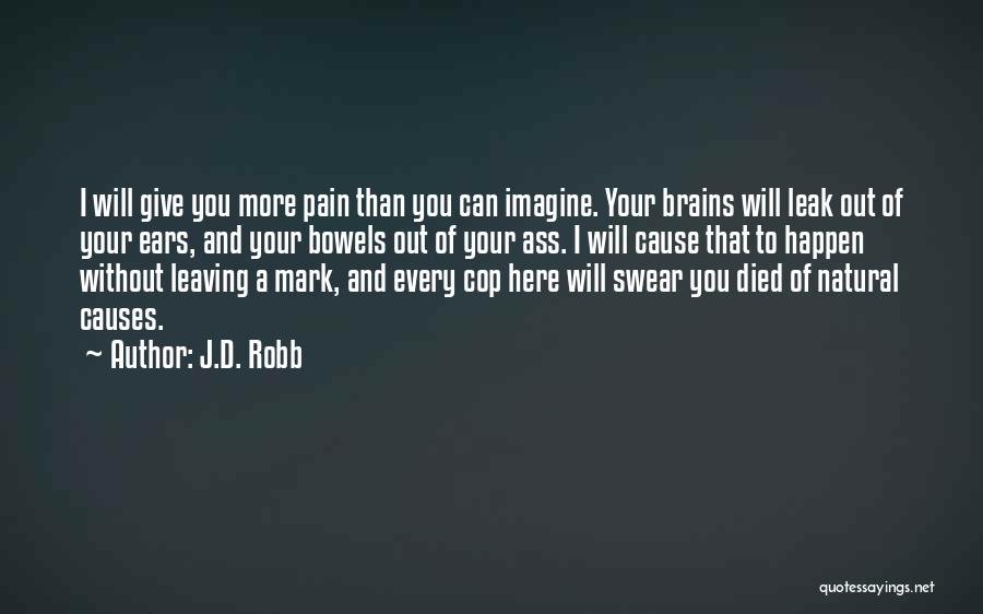 J.D. Robb Quotes: I Will Give You More Pain Than You Can Imagine. Your Brains Will Leak Out Of Your Ears, And Your