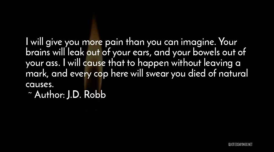 J.D. Robb Quotes: I Will Give You More Pain Than You Can Imagine. Your Brains Will Leak Out Of Your Ears, And Your