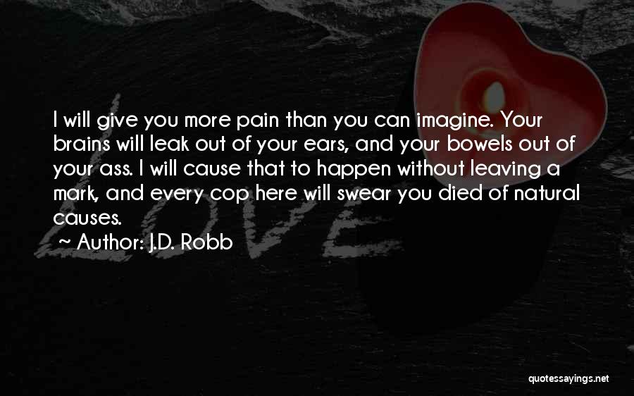 J.D. Robb Quotes: I Will Give You More Pain Than You Can Imagine. Your Brains Will Leak Out Of Your Ears, And Your