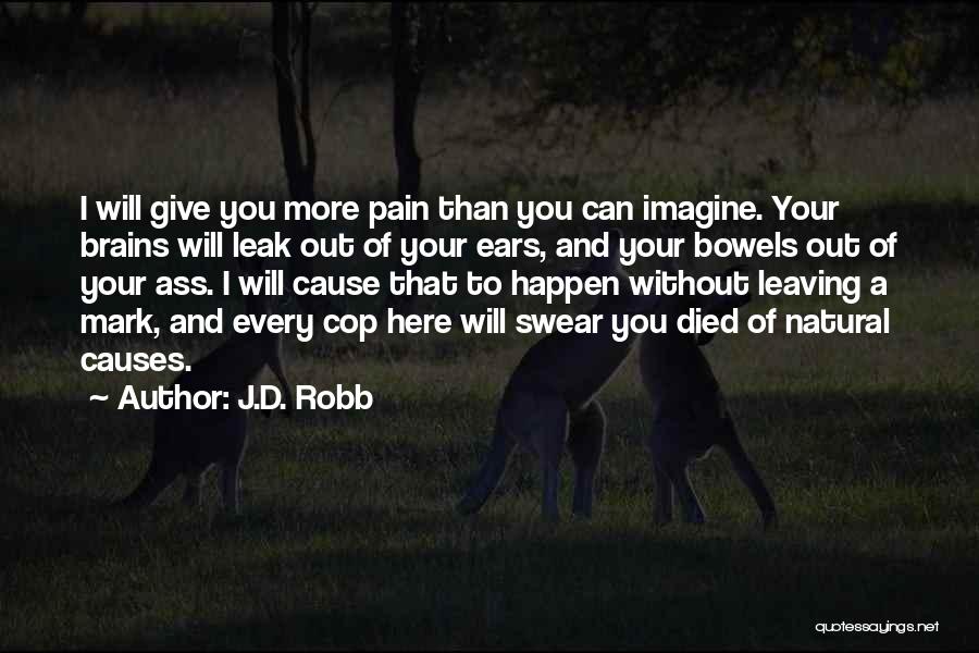 J.D. Robb Quotes: I Will Give You More Pain Than You Can Imagine. Your Brains Will Leak Out Of Your Ears, And Your