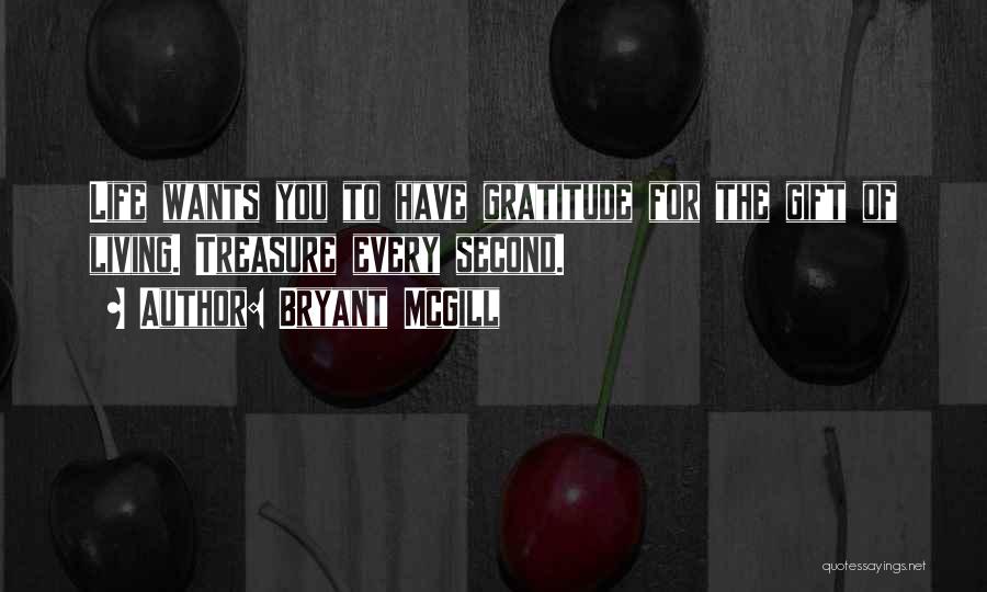 Bryant McGill Quotes: Life Wants You To Have Gratitude For The Gift Of Living. Treasure Every Second.