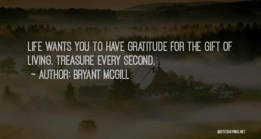 Bryant McGill Quotes: Life Wants You To Have Gratitude For The Gift Of Living. Treasure Every Second.