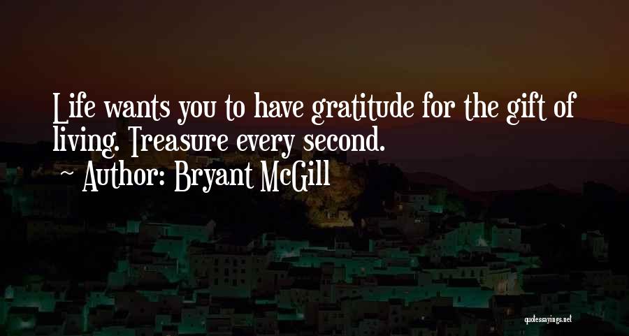 Bryant McGill Quotes: Life Wants You To Have Gratitude For The Gift Of Living. Treasure Every Second.