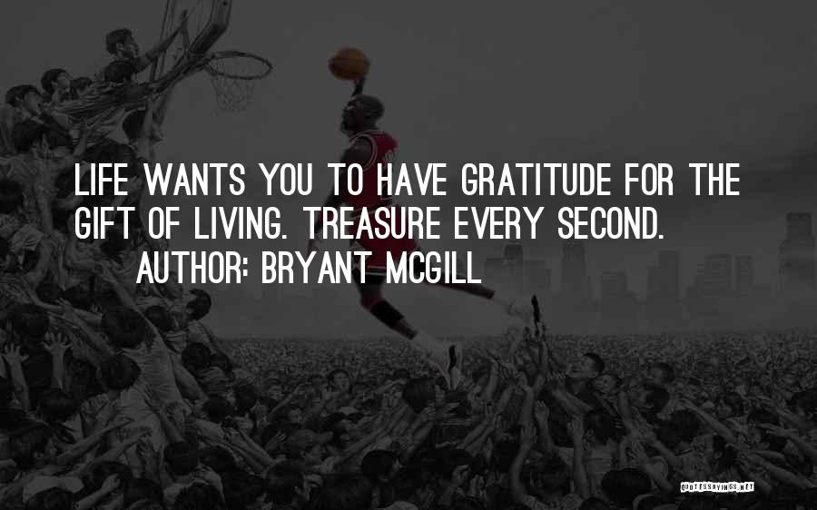 Bryant McGill Quotes: Life Wants You To Have Gratitude For The Gift Of Living. Treasure Every Second.