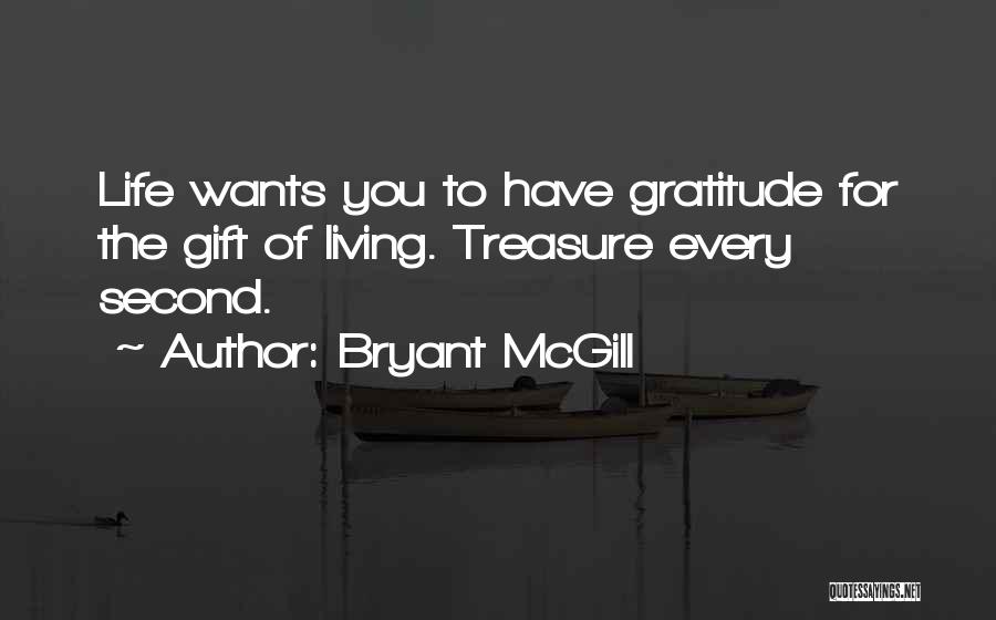 Bryant McGill Quotes: Life Wants You To Have Gratitude For The Gift Of Living. Treasure Every Second.