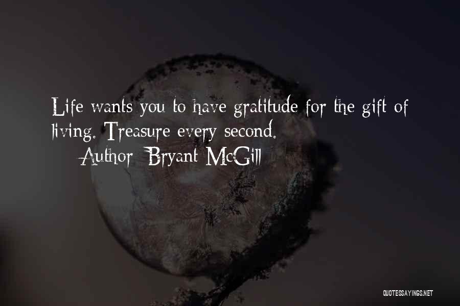 Bryant McGill Quotes: Life Wants You To Have Gratitude For The Gift Of Living. Treasure Every Second.