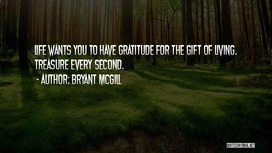 Bryant McGill Quotes: Life Wants You To Have Gratitude For The Gift Of Living. Treasure Every Second.