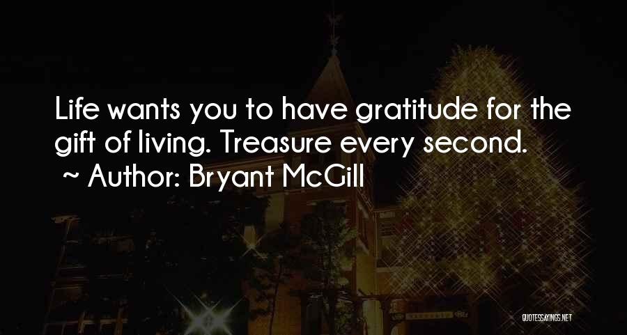 Bryant McGill Quotes: Life Wants You To Have Gratitude For The Gift Of Living. Treasure Every Second.