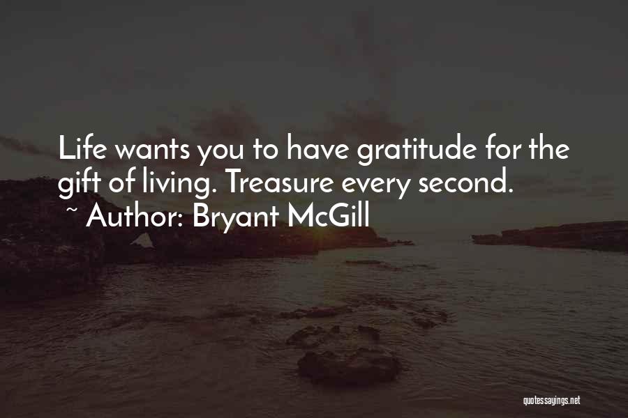 Bryant McGill Quotes: Life Wants You To Have Gratitude For The Gift Of Living. Treasure Every Second.