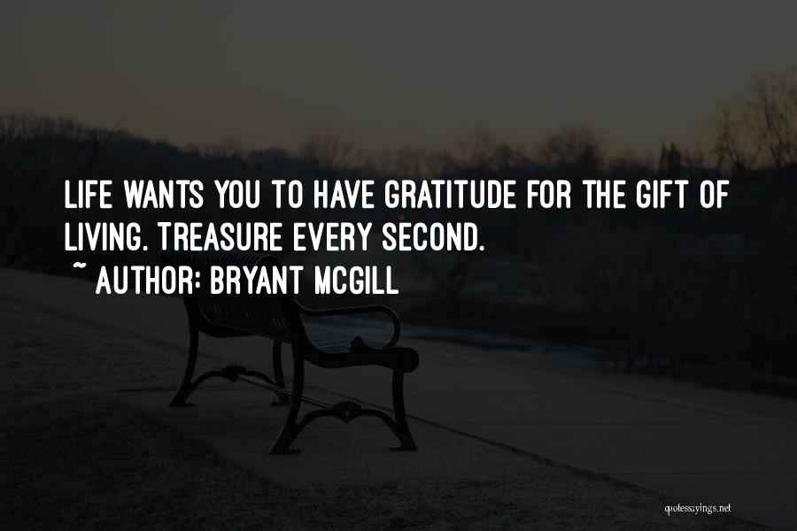 Bryant McGill Quotes: Life Wants You To Have Gratitude For The Gift Of Living. Treasure Every Second.