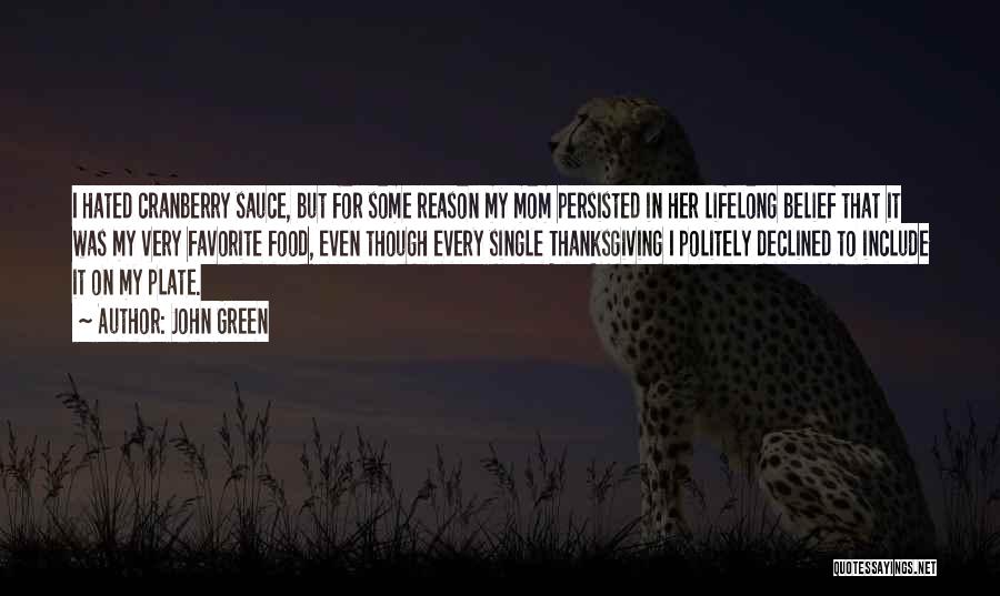 John Green Quotes: I Hated Cranberry Sauce, But For Some Reason My Mom Persisted In Her Lifelong Belief That It Was My Very