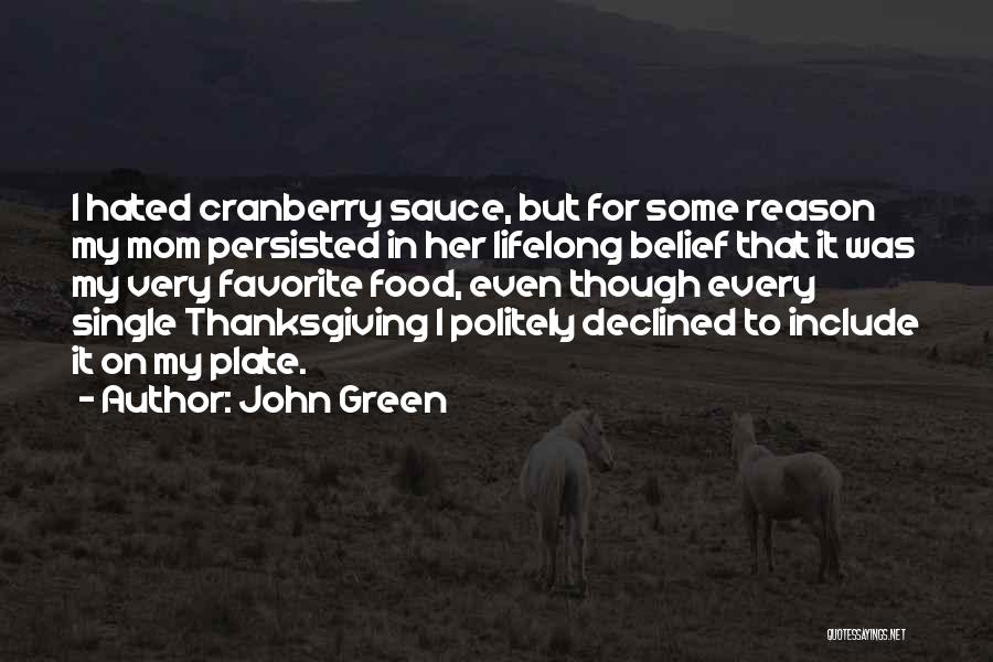 John Green Quotes: I Hated Cranberry Sauce, But For Some Reason My Mom Persisted In Her Lifelong Belief That It Was My Very