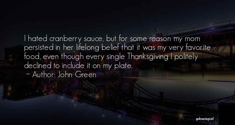 John Green Quotes: I Hated Cranberry Sauce, But For Some Reason My Mom Persisted In Her Lifelong Belief That It Was My Very