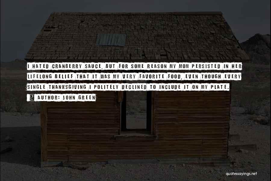 John Green Quotes: I Hated Cranberry Sauce, But For Some Reason My Mom Persisted In Her Lifelong Belief That It Was My Very