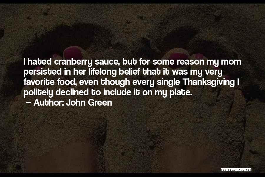 John Green Quotes: I Hated Cranberry Sauce, But For Some Reason My Mom Persisted In Her Lifelong Belief That It Was My Very