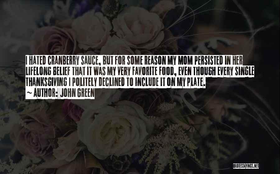 John Green Quotes: I Hated Cranberry Sauce, But For Some Reason My Mom Persisted In Her Lifelong Belief That It Was My Very