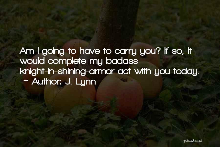 J. Lynn Quotes: Am I Going To Have To Carry You? If So, It Would Complete My Badass Knight-in-shining-armor Act With You Today.