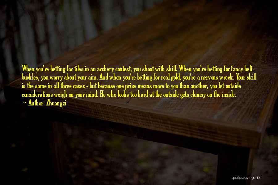 Zhuangzi Quotes: When You're Betting For Tiles In An Archery Contest, You Shoot With Skill. When You're Betting For Fancy Belt Buckles,