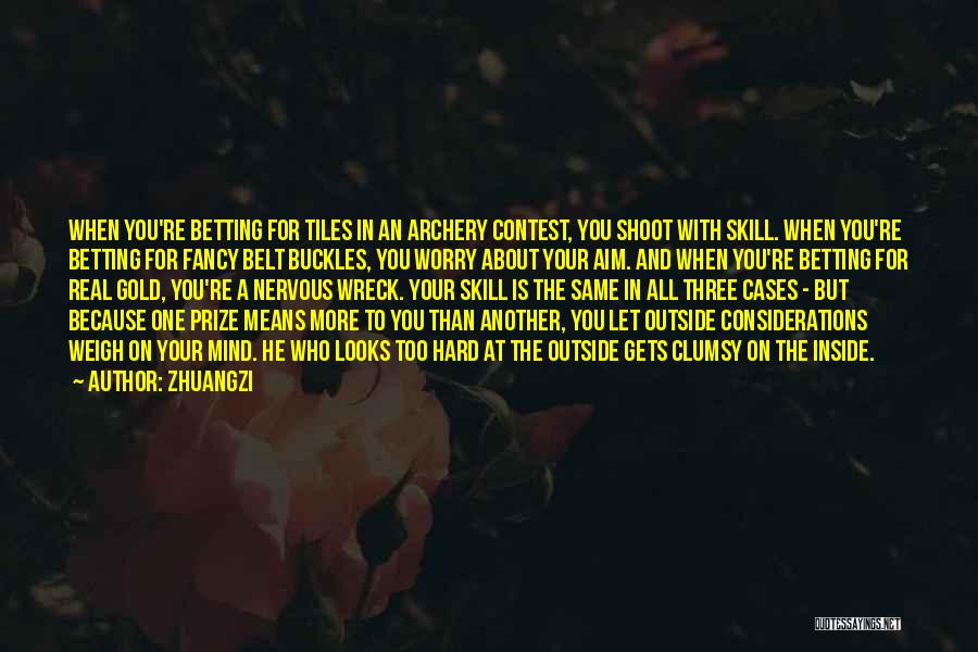 Zhuangzi Quotes: When You're Betting For Tiles In An Archery Contest, You Shoot With Skill. When You're Betting For Fancy Belt Buckles,