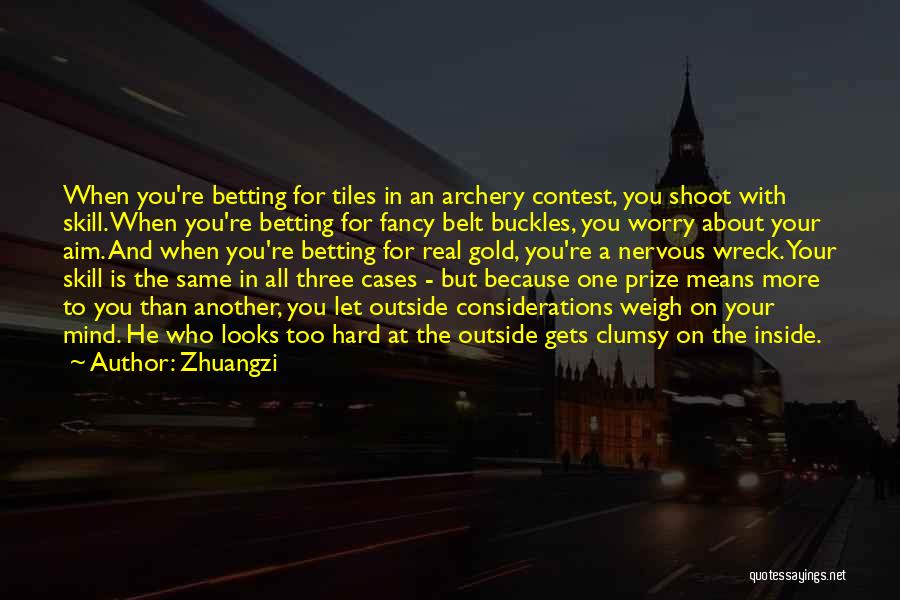 Zhuangzi Quotes: When You're Betting For Tiles In An Archery Contest, You Shoot With Skill. When You're Betting For Fancy Belt Buckles,