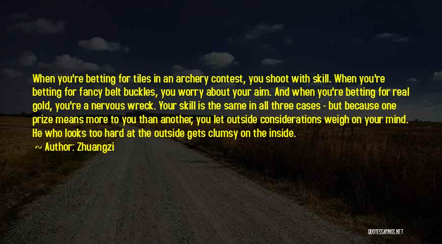 Zhuangzi Quotes: When You're Betting For Tiles In An Archery Contest, You Shoot With Skill. When You're Betting For Fancy Belt Buckles,