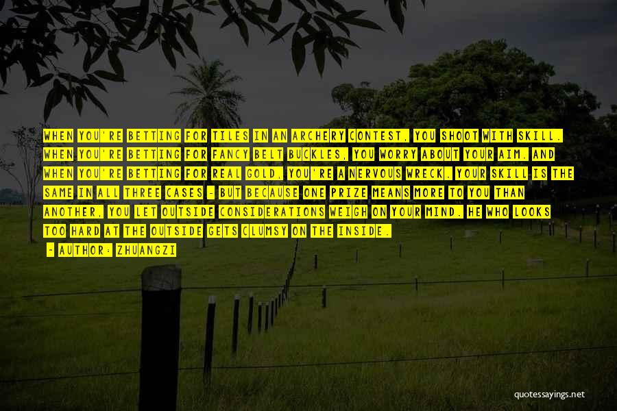 Zhuangzi Quotes: When You're Betting For Tiles In An Archery Contest, You Shoot With Skill. When You're Betting For Fancy Belt Buckles,