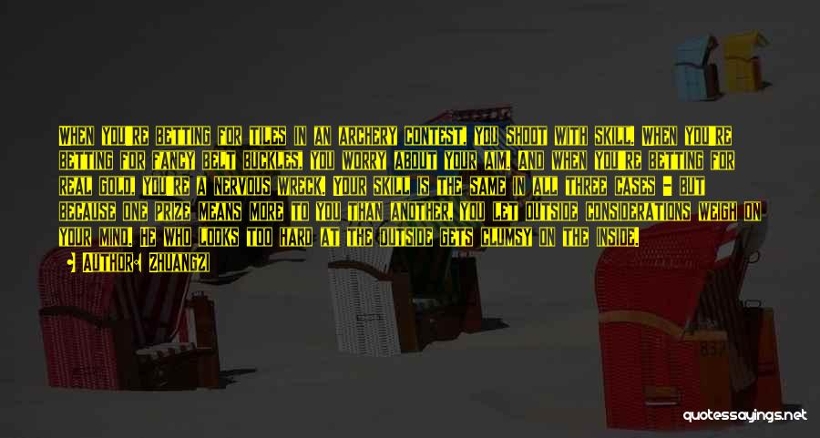 Zhuangzi Quotes: When You're Betting For Tiles In An Archery Contest, You Shoot With Skill. When You're Betting For Fancy Belt Buckles,