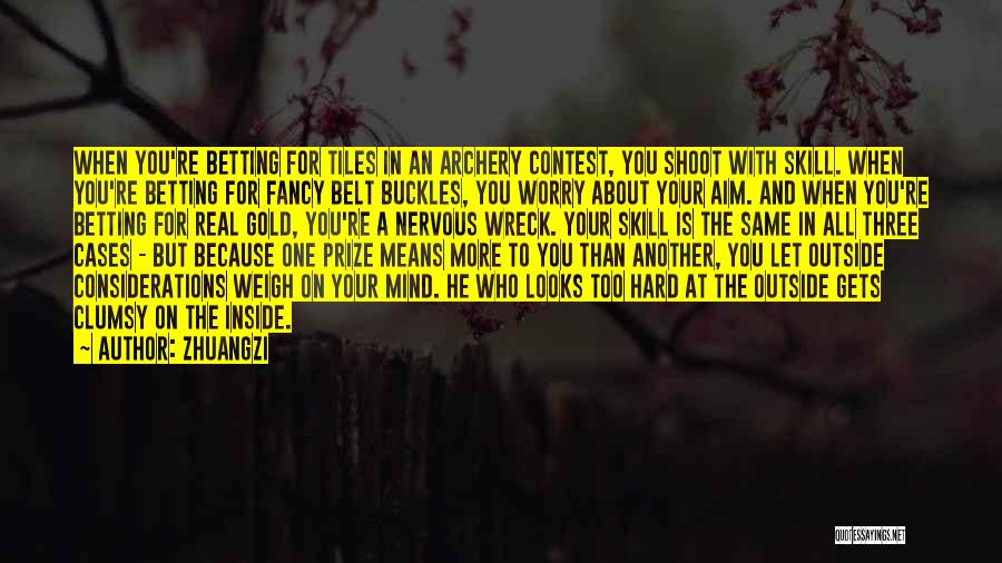 Zhuangzi Quotes: When You're Betting For Tiles In An Archery Contest, You Shoot With Skill. When You're Betting For Fancy Belt Buckles,