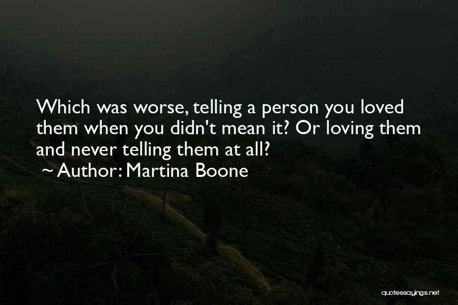 Martina Boone Quotes: Which Was Worse, Telling A Person You Loved Them When You Didn't Mean It? Or Loving Them And Never Telling