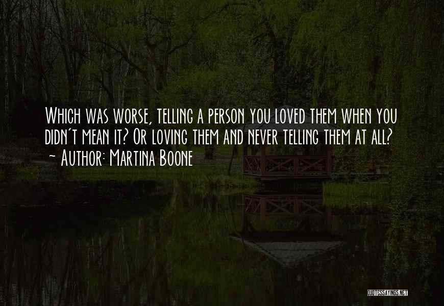 Martina Boone Quotes: Which Was Worse, Telling A Person You Loved Them When You Didn't Mean It? Or Loving Them And Never Telling