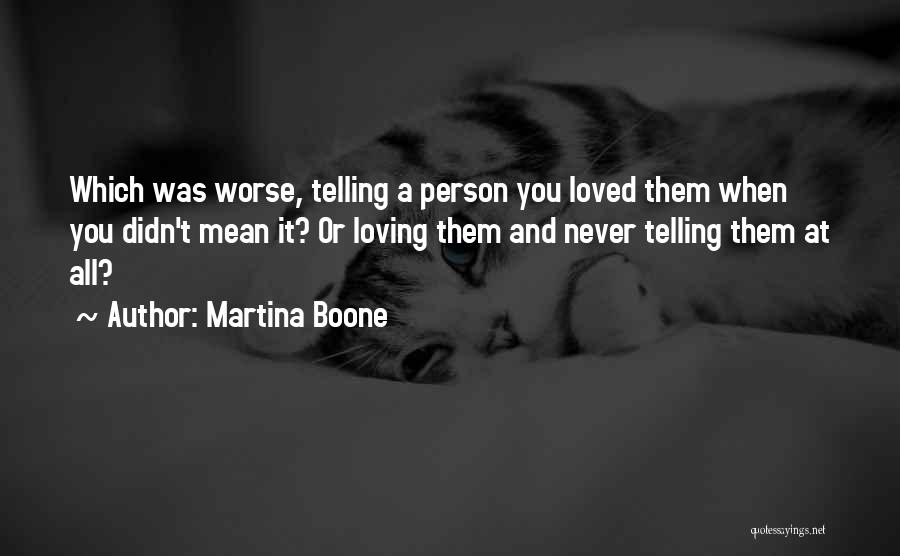Martina Boone Quotes: Which Was Worse, Telling A Person You Loved Them When You Didn't Mean It? Or Loving Them And Never Telling