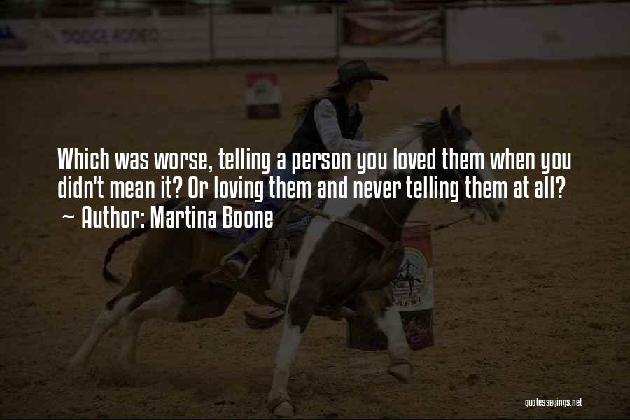 Martina Boone Quotes: Which Was Worse, Telling A Person You Loved Them When You Didn't Mean It? Or Loving Them And Never Telling