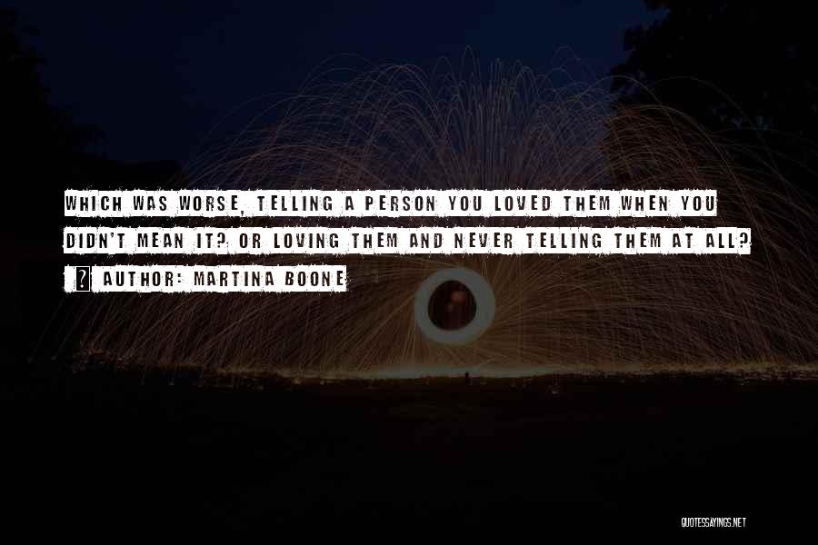 Martina Boone Quotes: Which Was Worse, Telling A Person You Loved Them When You Didn't Mean It? Or Loving Them And Never Telling