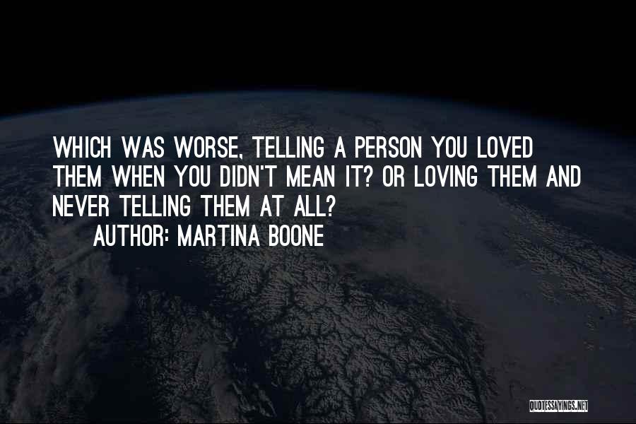 Martina Boone Quotes: Which Was Worse, Telling A Person You Loved Them When You Didn't Mean It? Or Loving Them And Never Telling