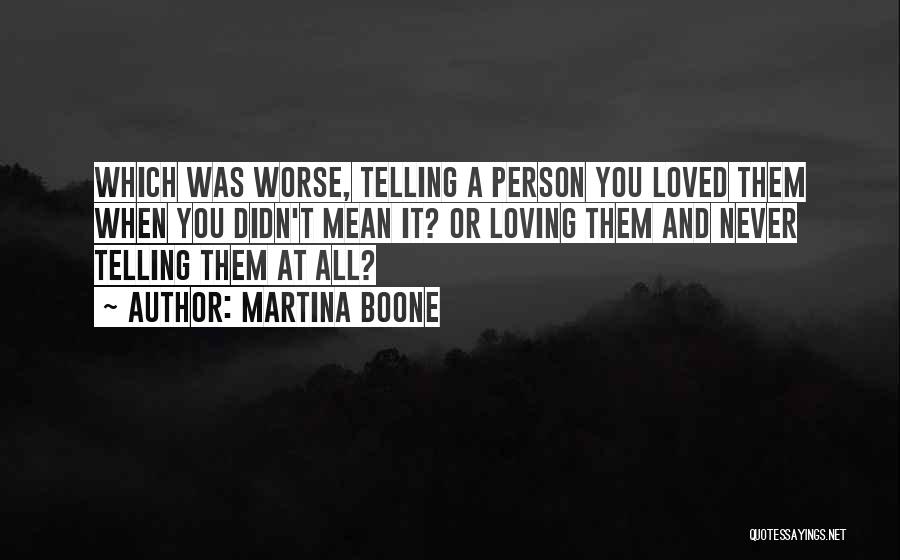 Martina Boone Quotes: Which Was Worse, Telling A Person You Loved Them When You Didn't Mean It? Or Loving Them And Never Telling