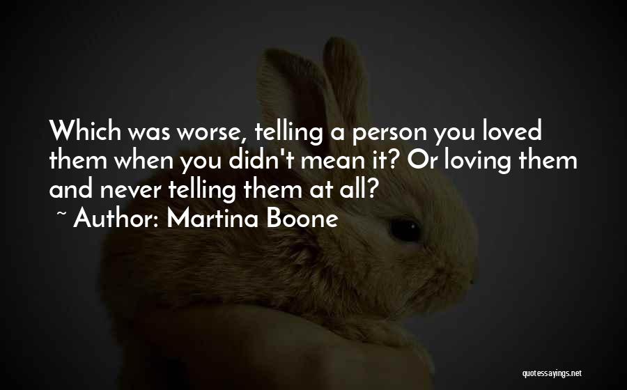 Martina Boone Quotes: Which Was Worse, Telling A Person You Loved Them When You Didn't Mean It? Or Loving Them And Never Telling